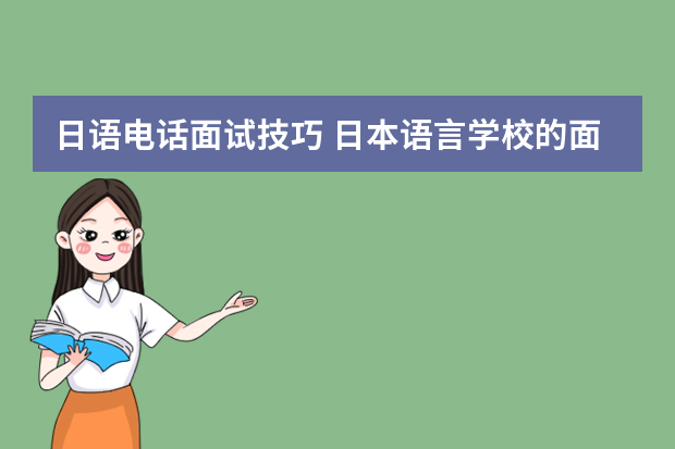 日语电话面试技巧 日本语言学校的面试技巧及面试的常问问题